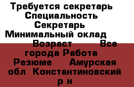 Требуется секретарь › Специальность ­ Секретарь  › Минимальный оклад ­ 38 500 › Возраст ­ 20 - Все города Работа » Резюме   . Амурская обл.,Константиновский р-н